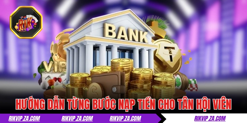 Hướng dẫn từng bước nạp tiền RIKVIP cho tân hội viên